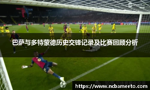 巴萨与多特蒙德历史交锋记录及比赛回顾分析