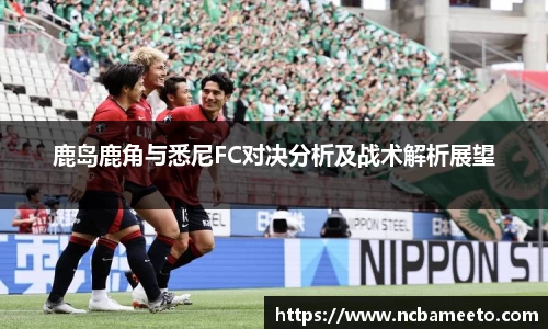鹿岛鹿角与悉尼FC对决分析及战术解析展望
