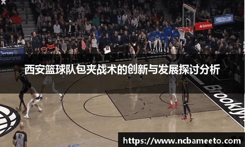 西安篮球队包夹战术的创新与发展探讨分析